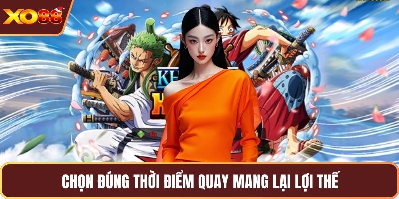 Chọn đúng thời điểm quay mang lại lợi thế