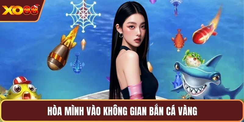 Hòa mình vào không gian bắn cá vàng