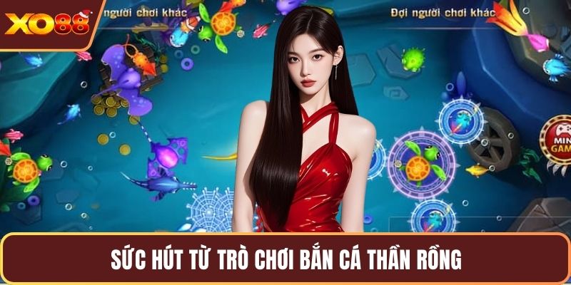 Sức hút từ trò chơi bắn cá thần rồng